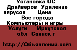 Установка ОС/ Драйверов. Удаление вирусов ,  › Цена ­ 1 000 - Все города Компьютеры и игры » Услуги   . Иркутская обл.,Саянск г.